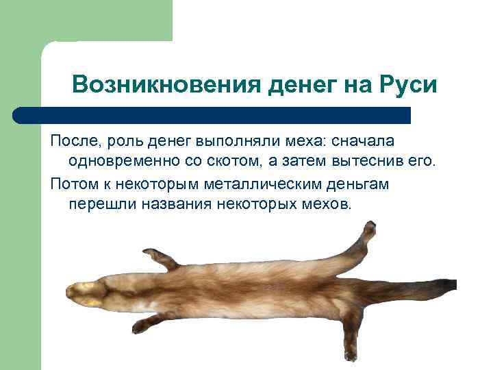  Возникновения денег на Руси После, роль денег выполняли меха: сначала  одновременно со