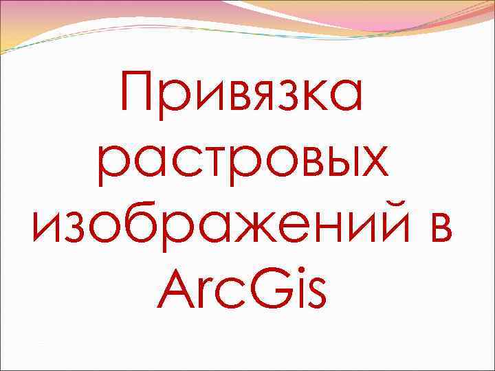   Привязка  растровых изображений в Arc. Gis 
