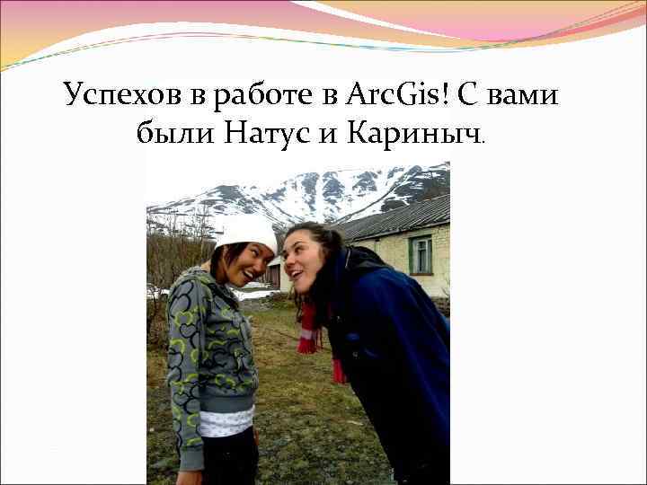Успехов в работе в Arc. Gis! С вами были Натус и Кариныч. 