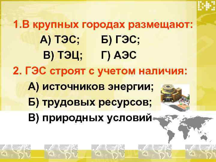 1. В крупных городах размещают:  А) ТЭС; Б) ГЭС;  В) ТЭЦ; Г)