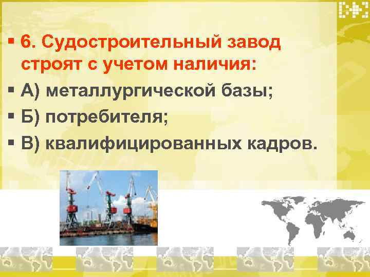 § 6. Судостроительный завод  строят с учетом наличия: § А) металлургической базы; §