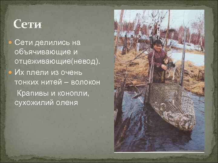  Сети делились на  объячивающие и  отцеживающие(невод).  Их плели из очень