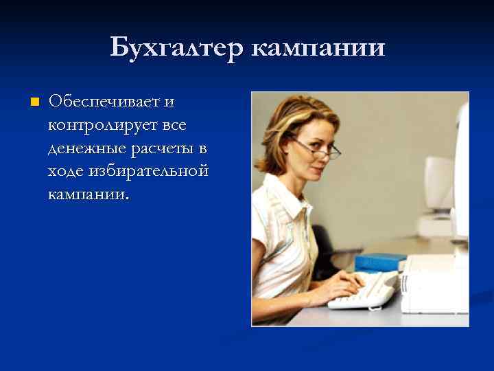    Бухгалтер кампании n  Обеспечивает и контролирует все денежные расчеты в