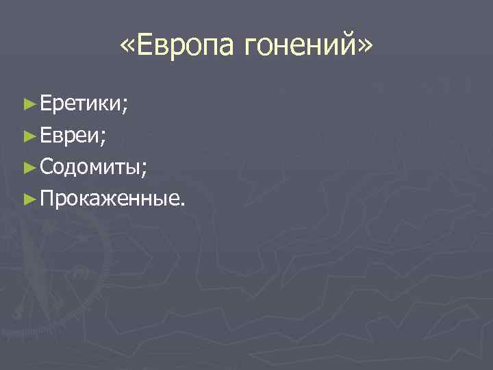   «Европа гонений» ► Еретики; ► Евреи; ► Содомиты; ► Прокаженные. 
