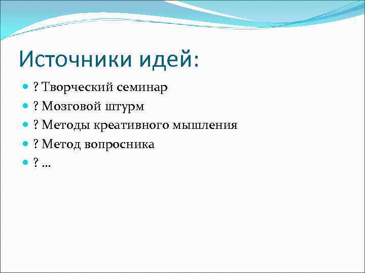 Источники идей:  ? Творческий семинар  ? Мозговой штурм  ? Методы креативного