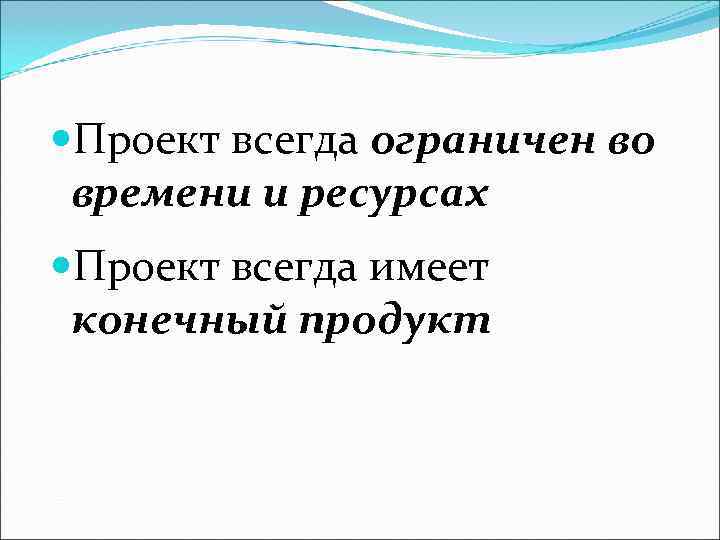  Проект всегда ограничен во времени и ресурсах Проект всегда имеет конечный продукт 