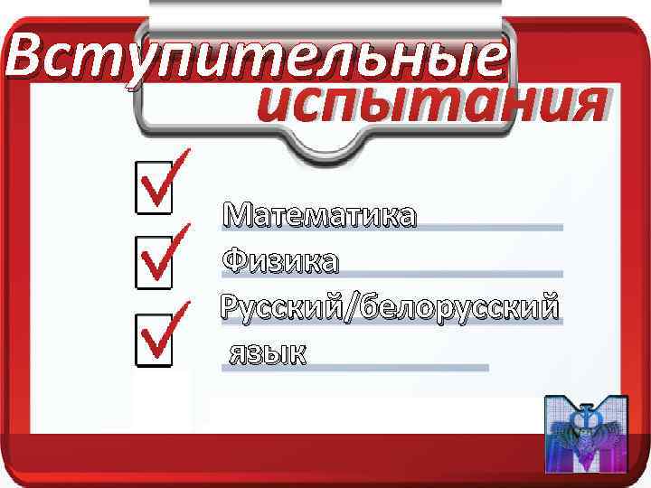 Вступительные  испытания Математика Физика Русский/белорусский  язык 