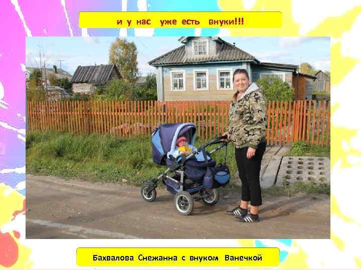  и у нас уже есть внуки!!! Бахвалова Снежанна с внуком Ванечкой 