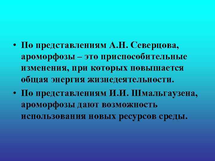 • По представлениям А. Н. Северцова, ароморфозы – это приспособительные изменения, • По представлениям А. Н. Северцова, ароморфозы – это приспособительные изменения,
