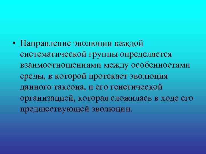 • Направление эволюции каждой систематической группы определяется взаимоотношениями между особенностями • Направление эволюции каждой систематической группы определяется взаимоотношениями между особенностями