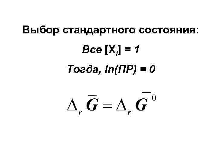 Выбор стандартного состояния:  Все [Xi] = 1  Тогда, ln(ПР) = 0 