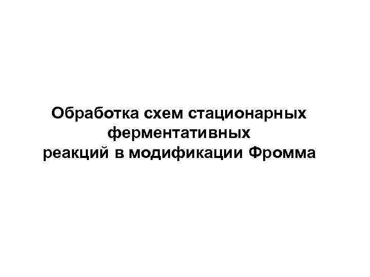  Обработка схем стационарных  ферментативных реакций в модификации Фромма 