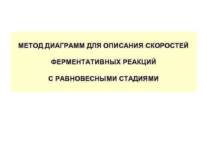 МЕТОД ДИАГРАММ ДЛЯ ОПИСАНИЯ СКОРОСТЕЙ   ФЕРМЕНТАТИВНЫХ РЕАКЦИЙ  С РАВНОВЕСНЫМИ СТАДИЯМИ 