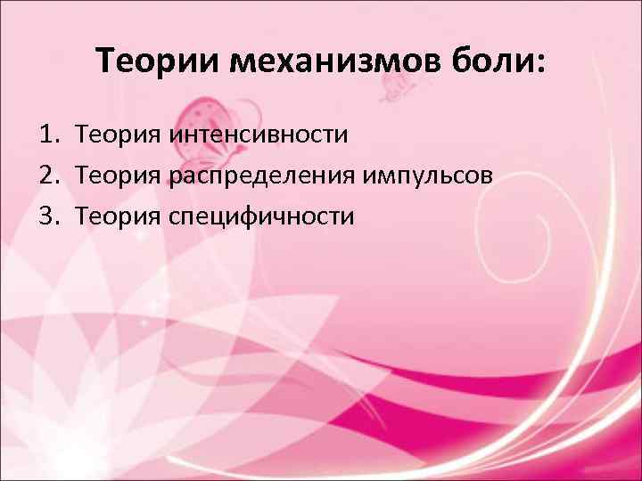 Теории механизмов боли: 1. Теория интенсивности 2. Теория распределения импульсов 3. Теория Теории механизмов боли: 1. Теория интенсивности 2. Теория распределения импульсов 3. Теория