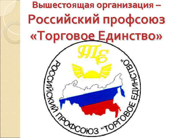 Вышестоящая организация – Российский профсоюз «Торговое Единство» 