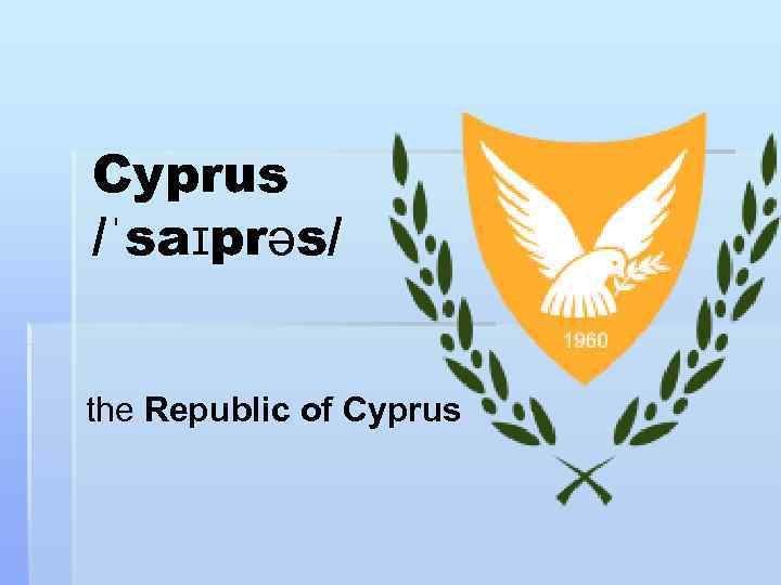 Cyprus /ˈsaɪprəs/  the Republic of Cyprus 