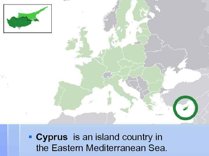 § Cyprus is an island country in  the Eastern Mediterranean Sea. 