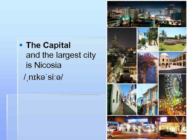 § The Capital  and the largest city is Nicosia /ˌnɪkəˈsiːə/ 