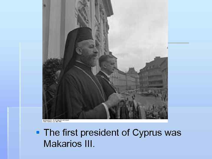 § The first president of Cyprus was  Makarios III.  