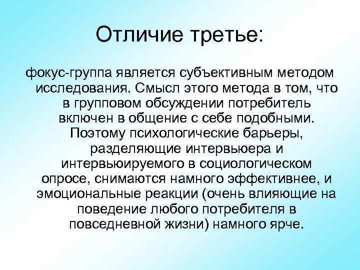    Отличие третье: фокус группа является субъективным методом  исследования. Смысл этого