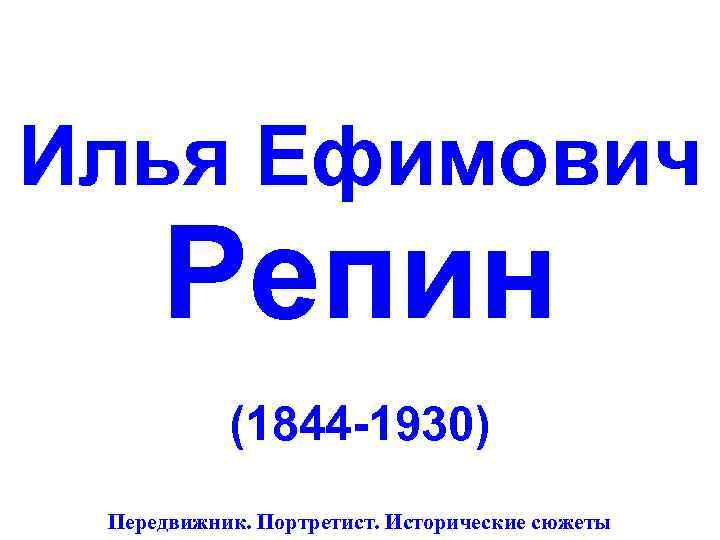 Илья Ефимович Репин  (1844 -1930) Передвижник. Портретист. Исторические сюжеты 