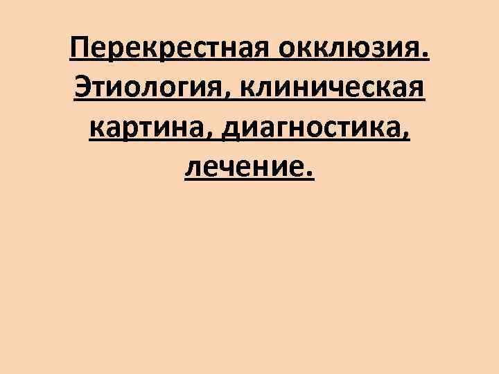 Перекрестная окклюзия. Этиология, клиническая картина, диагностика,   лечение. 