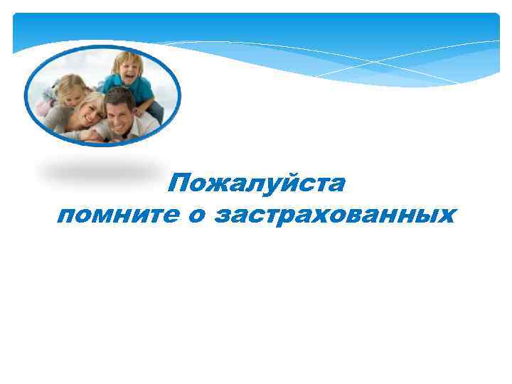 Пожалуйста помните о застрахованных Спасибо за внимание ! Пожалуйста помните о застрахованных Спасибо за внимание !