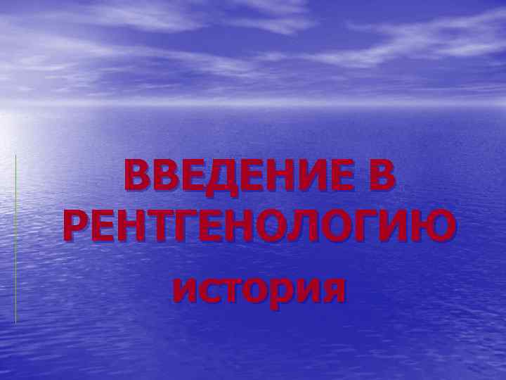 ВВЕДЕНИЕ В РЕНТГЕНОЛОГИЮ история ВВЕДЕНИЕ В РЕНТГЕНОЛОГИЮ история