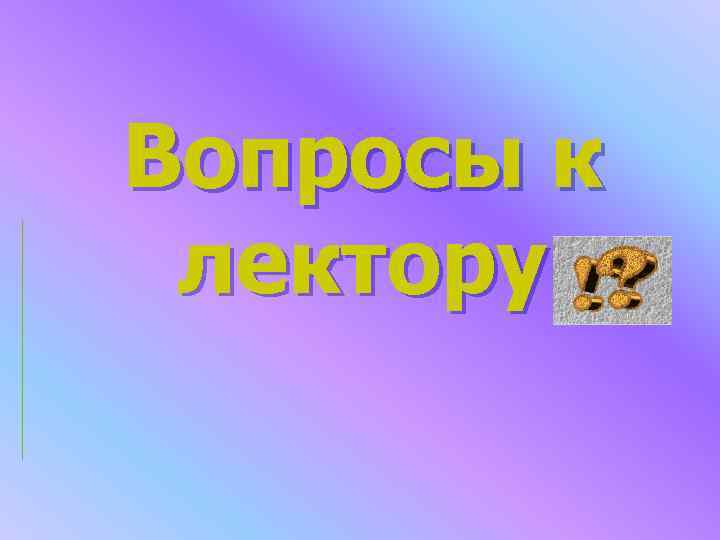 Вопросы к лектору Вопросы к лектору