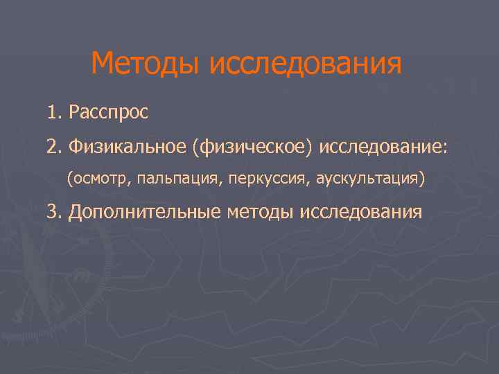 Методы исследования 1. Расспрос 2. Физикальное (физическое) исследование: (осмотр, пальпация, перкуссия, аускультация) 3.