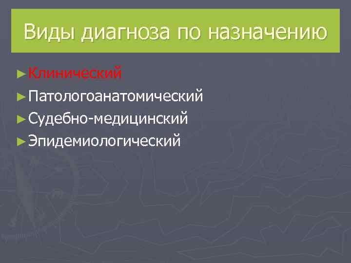 Виды диагноза по назначению ► Клинический ► Патологоанатомический ► Судебно-медицинский ► Эпидемиологический 
