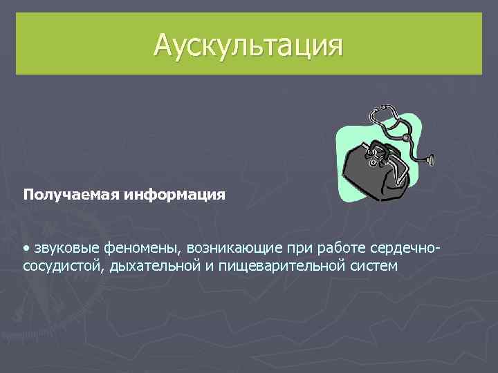     Аускультация  Получаемая информация  • звуковые феномены, возникающие при