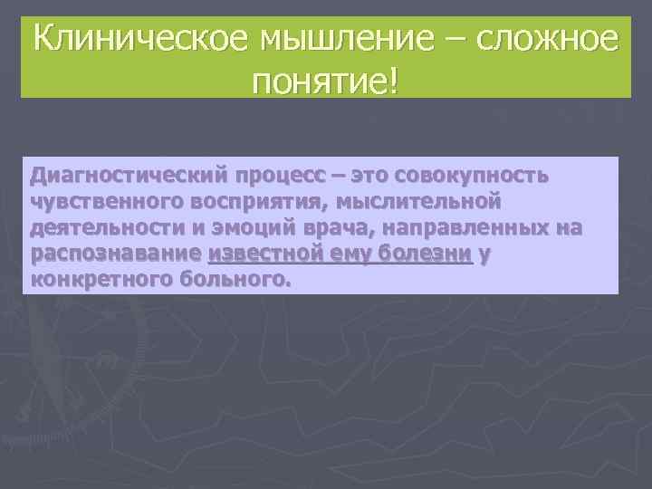 Клиническое мышление – сложное   понятие! Диагностический процесс – это совокупность чувственного восприятия,