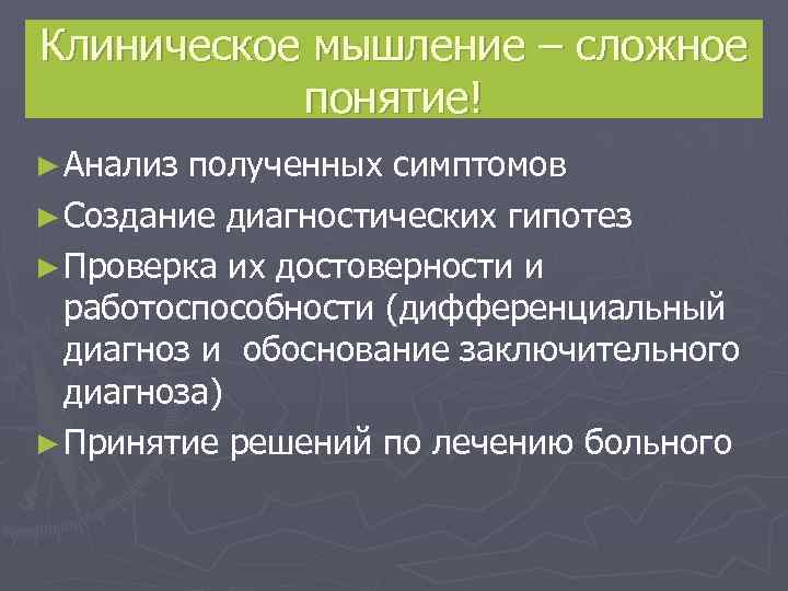 Клиническое мышление – сложное   понятие! ► Анализ полученных симптомов ► Создание диагностических