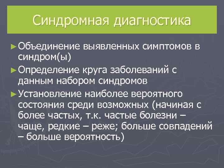   Синдромная диагностика ► Объединение выявленных симптомов в  синдром(ы) ► Определение круга