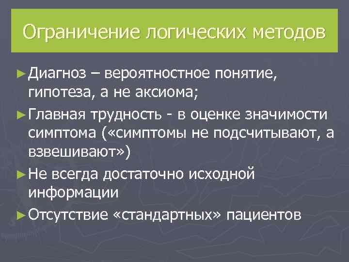  Ограничение логических методов ► Диагноз – вероятностное понятие, гипотеза, а не аксиома; ►