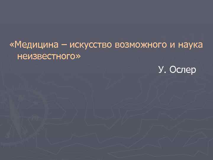  «Медицина – искусство возможного и наука  неизвестного»     