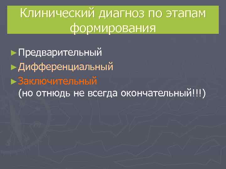  Клинический диагноз по этапам   формирования ► Предварительный ► Дифференциальный ► Заключительный