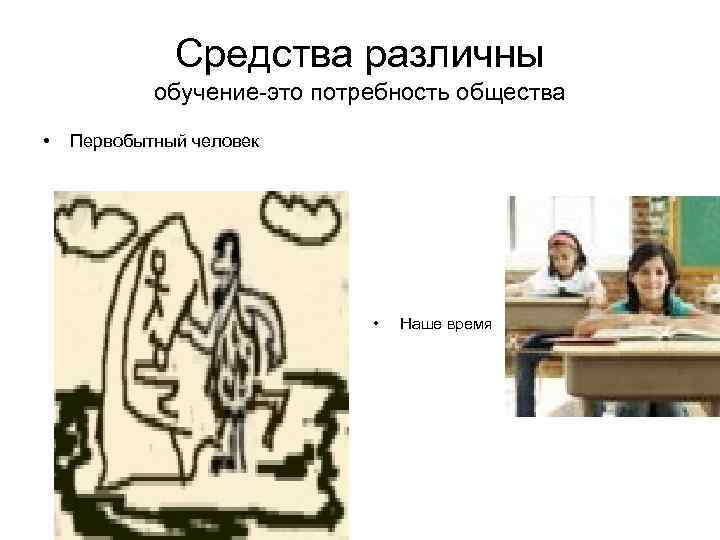    Средства различны   обучение-это потребность общества •  Первобытный человек
