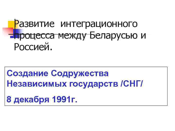  Развитие интеграционного процесса между Беларусью и Россией.  Создание Содружества Независимых государств /СНГ/