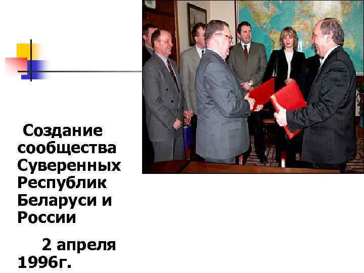  Создание сообщества Суверенных Республик Беларуси и России  2 апреля 1996 г. 