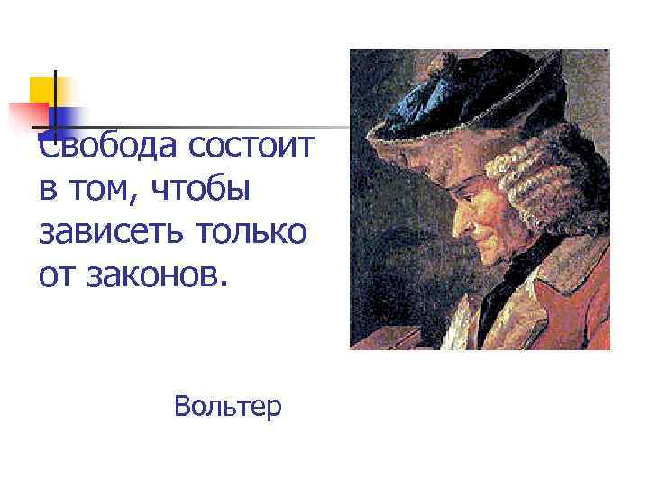 Свобода состоит в том, чтобы зависеть только от законов.  Вольтер 