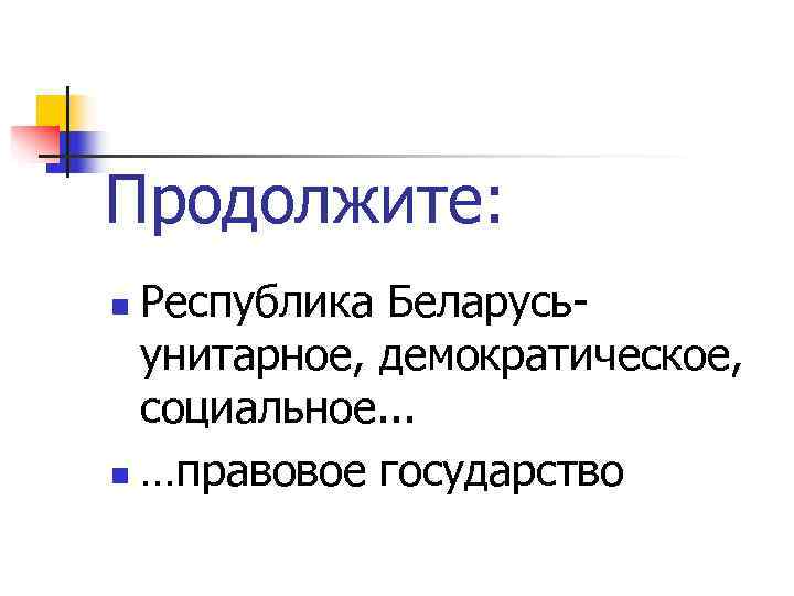 Продолжите: n Республика Беларусь-  унитарное, демократическое,  социальное. . . n …правовое государство