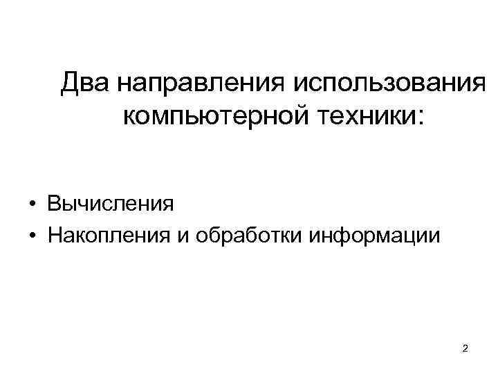 Два направления использования компьютерной техники: • Вычисления • Накопления и обработки информации Два направления использования компьютерной техники: • Вычисления • Накопления и обработки информации