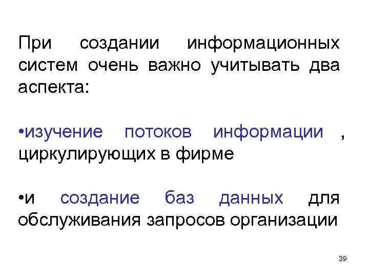 При создании информационных систем очень важно учитывать два аспекта: • изучение потоков информации При создании информационных систем очень важно учитывать два аспекта: • изучение потоков информации