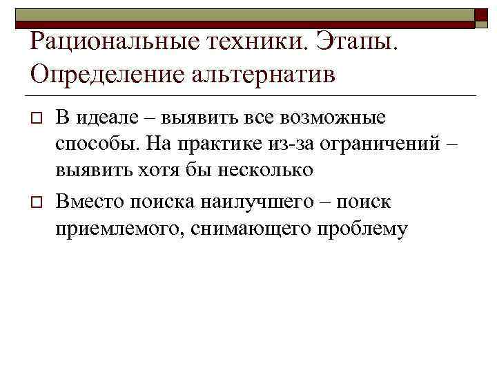 Рациональные техники. Этапы.  Определение альтернатив o  В идеале – выявить все возможные