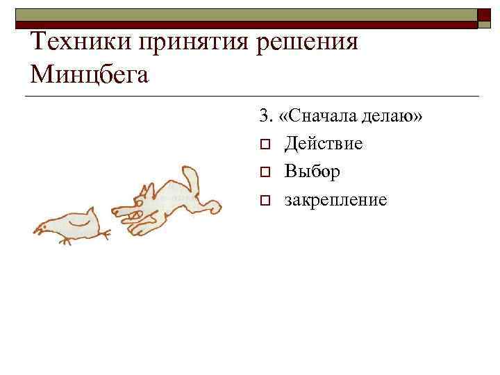 Техники принятия решения Минцбега   3.  «Сначала делаю»    o