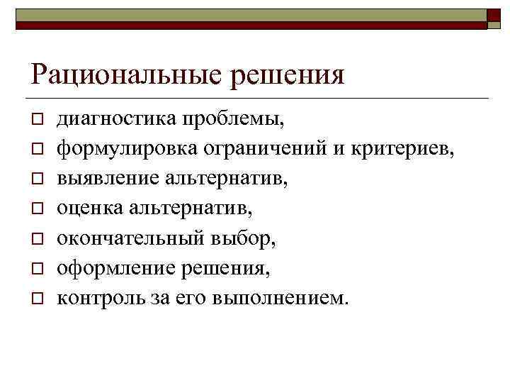 Рациональные решения o  диагностика проблемы,  o  формулировка ограничений и критериев, o