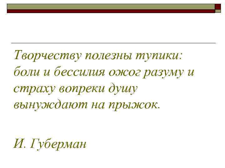 Творчеству полезны тупики: боли и бессилия ожог разуму и страху вопреки душу вынуждают на