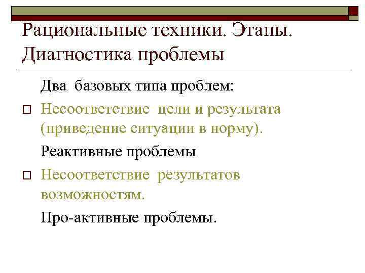 Рациональные техники. Этапы.  Диагностика проблемы Два базовых типа проблем: o  Несоответствие цели